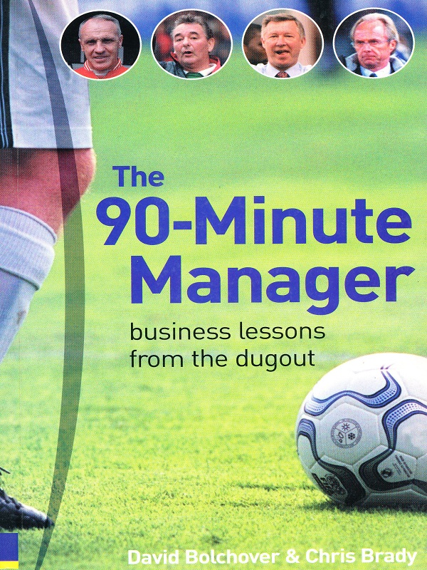 The 90-Minute Manager: Business Lessons From the Dugout/Bolchover
